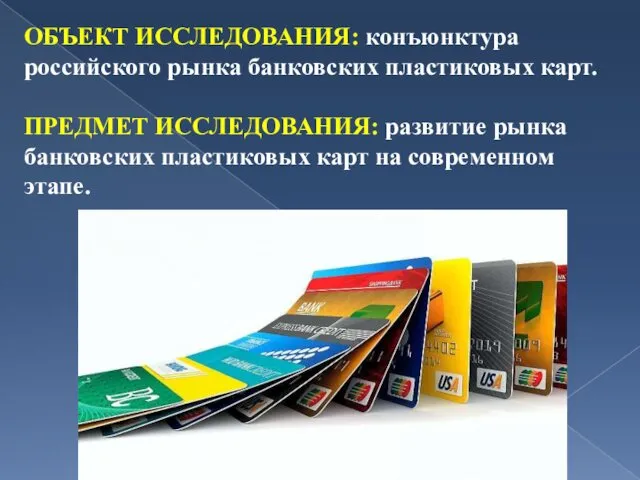 ОБЪЕКТ ИССЛЕДОВАНИЯ: конъюнктура российского рынка банковских пластиковых карт. ПРЕДМЕТ ИССЛЕДОВАНИЯ: