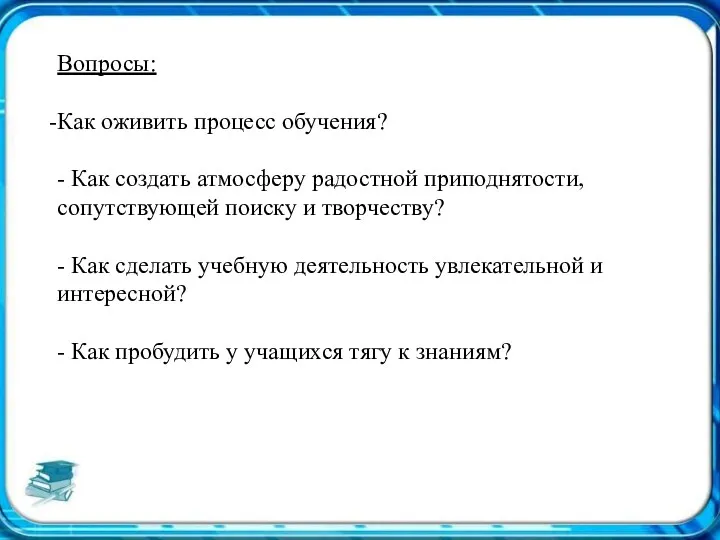 Вопросы: Как оживить процесс обучения? - Как создать атмосферу радостной