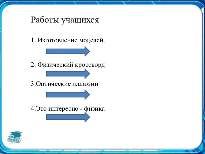 Работы учащихся 1. Изготовление моделей. 2. Физический кроссворд 3.Оптические иллюзии 4.Это интересно - физика