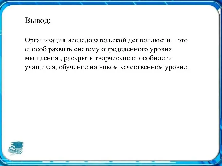 Вывод: Организация исследовательской деятельности – это способ развить систему определённого