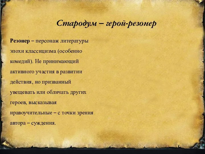 Стародум – герой-резонер . Резонер – персонаж литературы эпохи классицизма