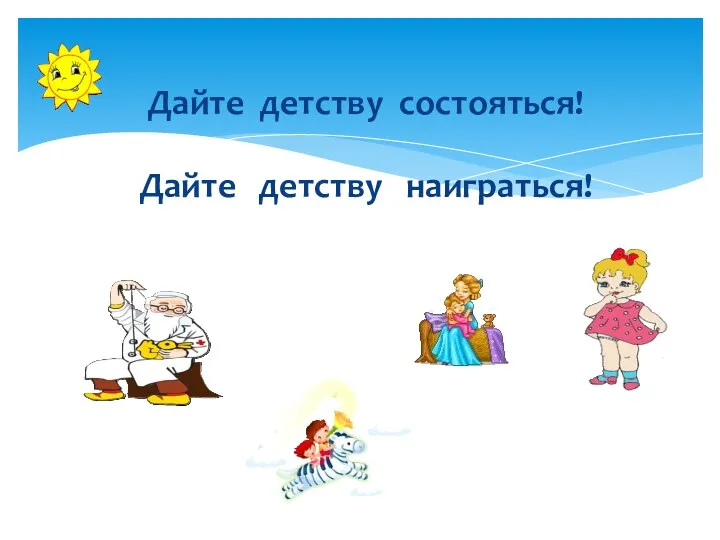 Дайте детству состояться! Дайте детству наиграться!