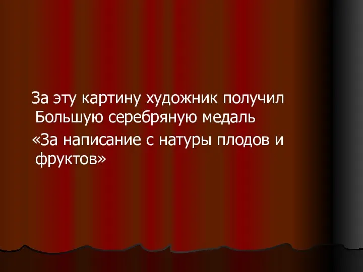 За эту картину художник получил Большую серебряную медаль «За написание с натуры плодов и фруктов»