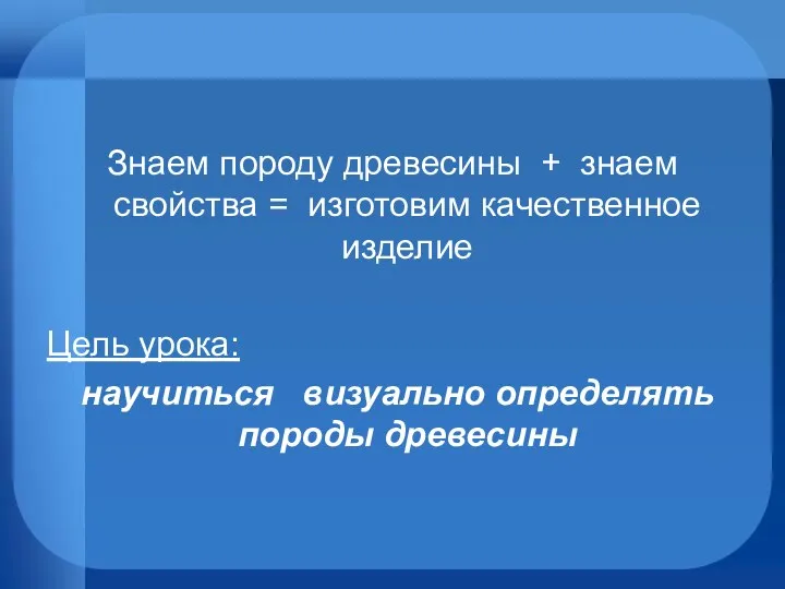 Знаем породу древесины + знаем свойства = изготовим качественное изделие