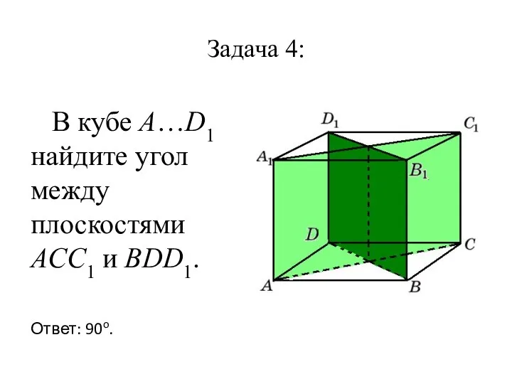 Задача 4: В кубе A…D1 найдите угол между плоскостями ACC1 и BDD1. Ответ: 90o.