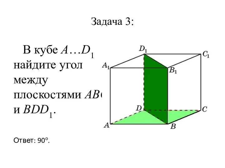 Задача 3: В кубе A…D1 найдите угол между плоскостями ABC и BDD1. Ответ: 90o.