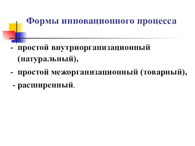 Формы инновационного процесса - простой внутриорганизационный (натуральный), - простой межорганизационный (товарный), - расширенный.