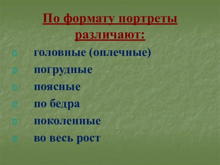 По формату портреты различают: головные (оплечные) погрудные поясные по бедра поколенные во весь рост