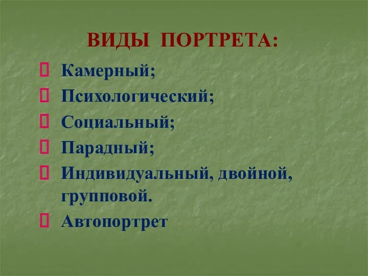 ВИДЫ ПОРТРЕТА: Камерный; Психологический; Социальный; Парадный; Индивидуальный, двойной, групповой. Автопортрет