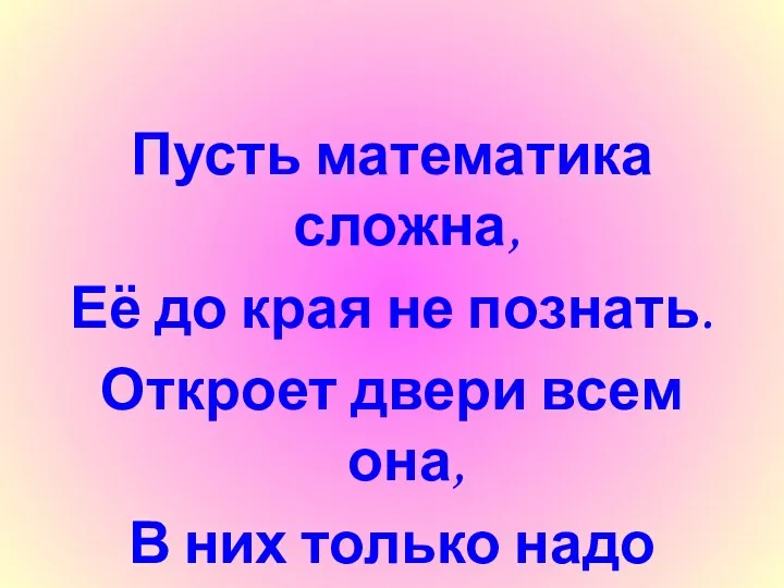 Пусть математика сложна, Её до края не познать. Откроет двери