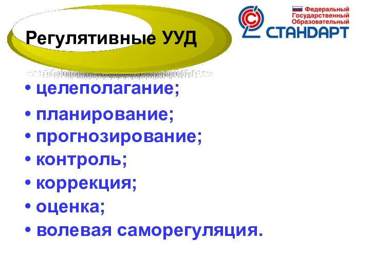 целеполагание; планирование; прогнозирование; контроль; коррекция; оценка; волевая саморегуляция. Регулятивные УУД