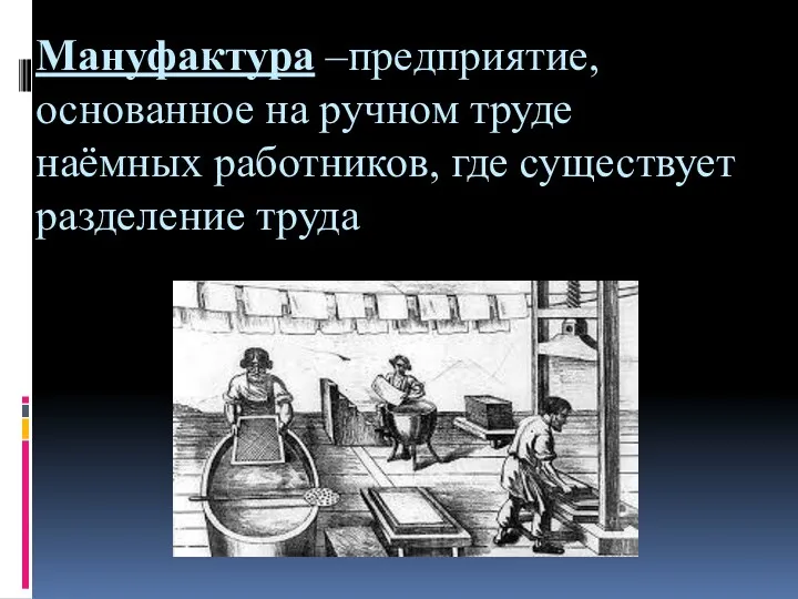 Мануфактура –предприятие, основанное на ручном труде наёмных работников, где существует разделение труда