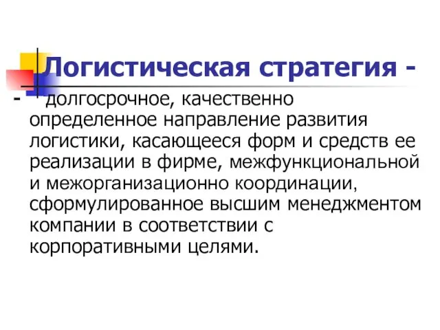 Логистическая стратегия - - долгосрочное, качественно определенное направление развития логистики,