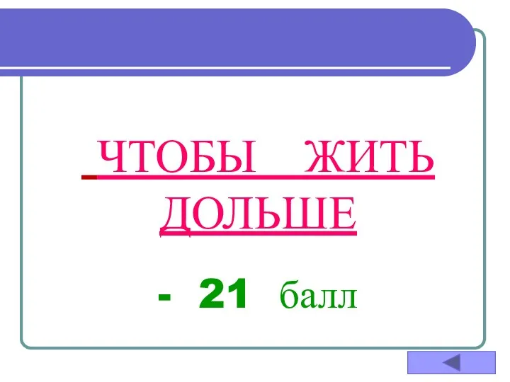 ЧТОБЫ ЖИТЬ ДОЛЬШЕ - 21 балл