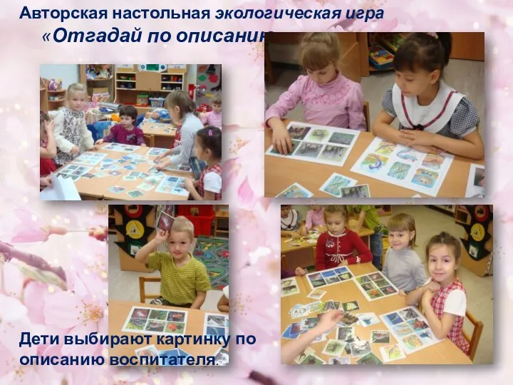 Авторская настольная экологическая игра «Отгадай по описанию» Дети выбирают картинку по описанию воспитателя.