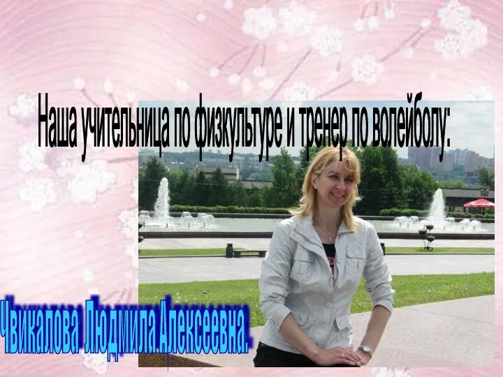 Чвикалова Людмила Алексеевна. Наша учительница по физкультуре и тренер по волейболу: