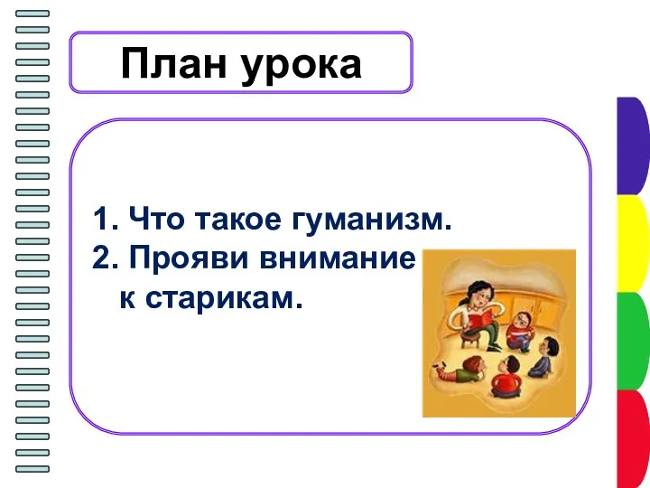 План урока 1. Что такое гуманизм. 2. Прояви внимание к старикам.