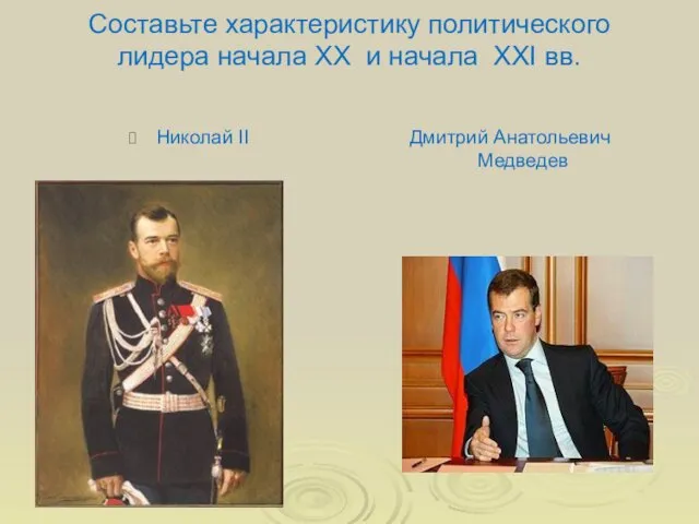 Составьте характеристику политического лидера начала XX и начала XXI вв. Николай II Дмитрий Анатольевич Медведев