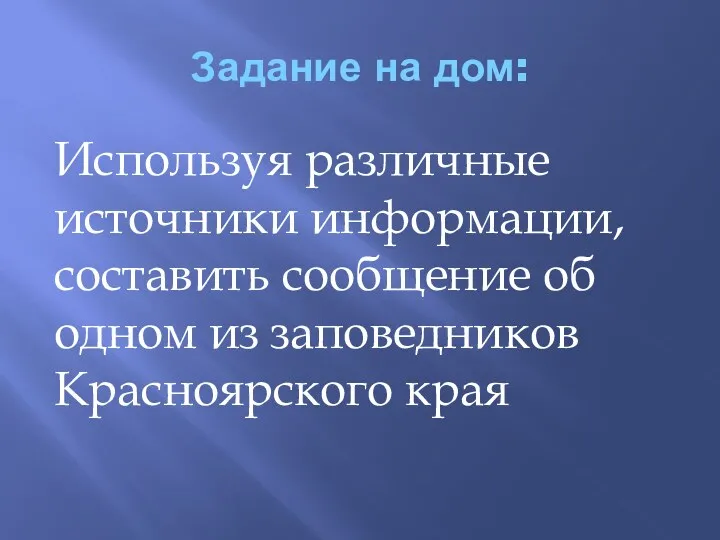 Задание на дом: Используя различные источники информации, составить сообщение об одном из заповедников Красноярского края