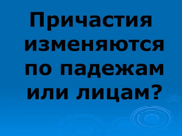 Причастия изменяются по падежам или лицам?