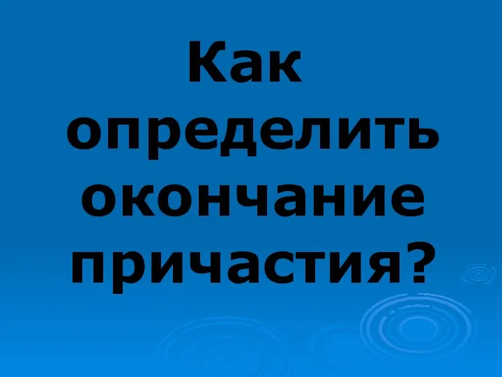 Как определить окончание причастия?