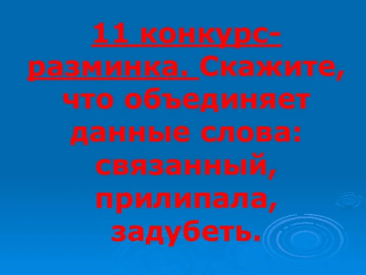 11 конкурс- разминка. Скажите, что объединяет данные слова: связанный, прилипала, задубеть.