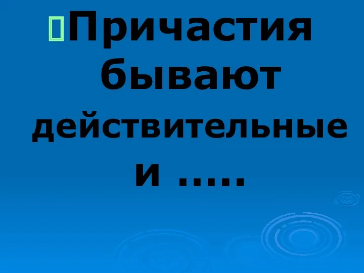 Причастия бывают действительные и …..