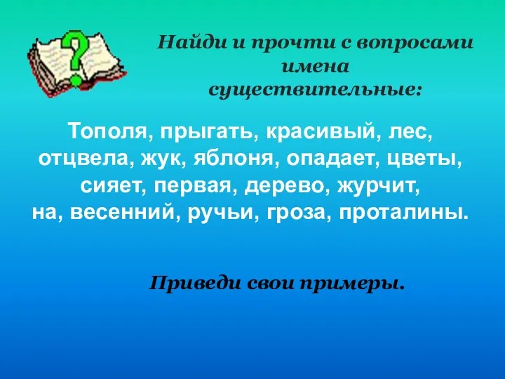 Найди и прочти с вопросами имена существительные: Тополя, прыгать, красивый,