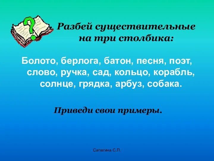 Разбей существительные на три столбика: Болото, берлога, батон, песня, поэт,