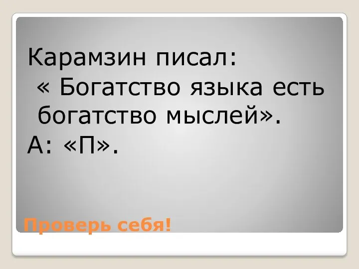 Проверь себя! Карамзин писал: « Богатство языка есть богатство мыслей». А: «П».