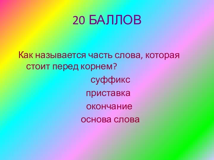 20 БАЛЛОВ Как называется часть слова, которая стоит перед корнем? суффикс приставка окончание основа слова