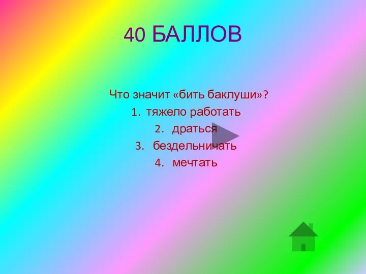 40 БАЛЛОВ Что значит «бить баклуши»? 1. тяжело работать 2. драться 3. бездельничать 4. мечтать