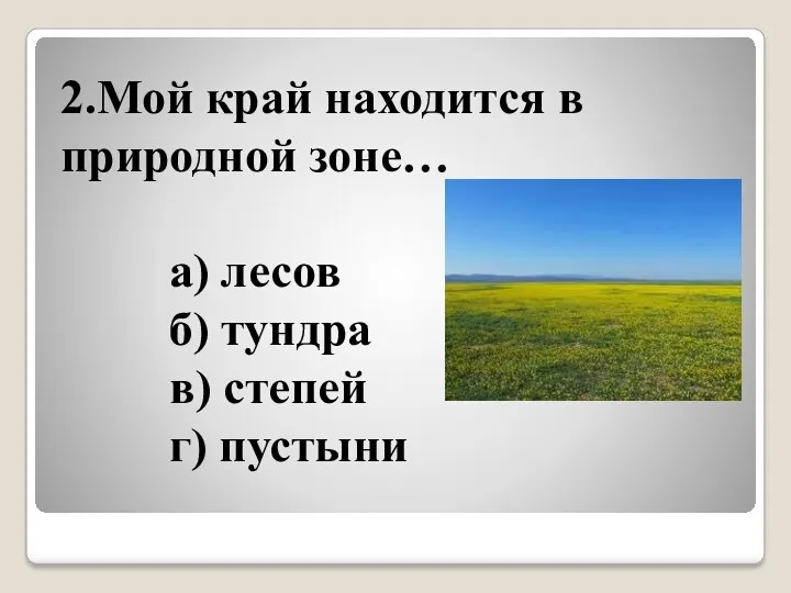 2.Мой край находится в природной зоне… а) лесов б) тундра в) степей г) пустыни