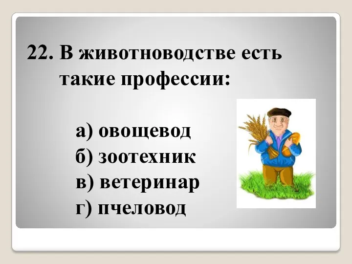 22. В животноводстве есть такие профессии: а) овощевод б) зоотехник в) ветеринар г) пчеловод