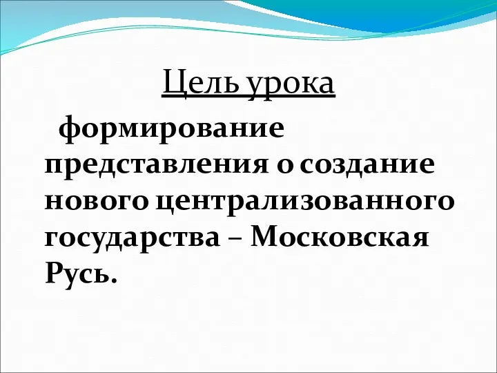 Цель урока формирование представления о создание нового централизованного государства – Московская Русь.