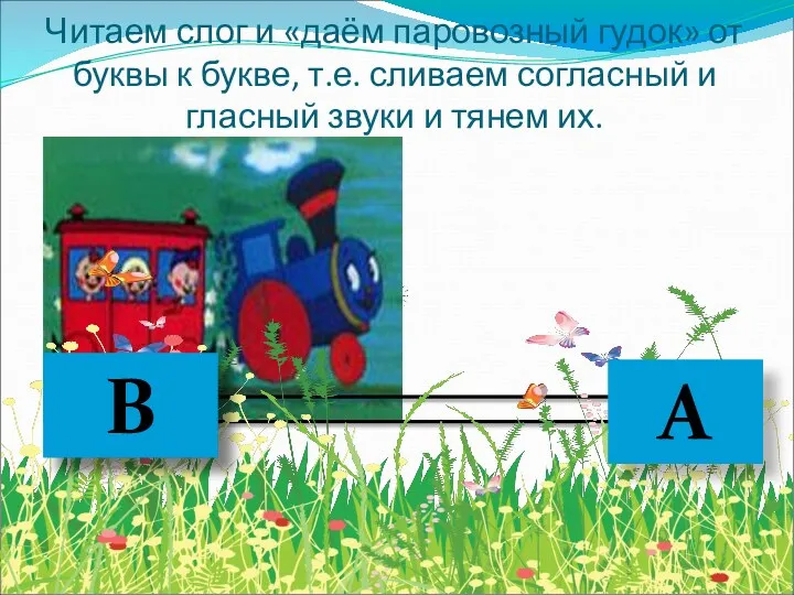 Читаем слог и «даём паровозный гудок» от буквы к букве,