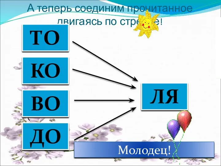 А теперь соединим прочитанное двигаясь по стрелке! ЛЯ ТО КО