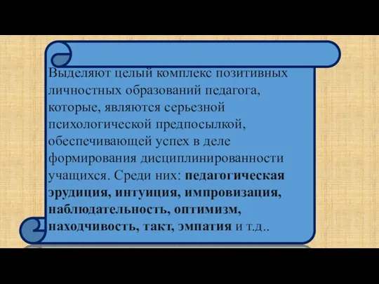 Выделяют целый комплекс позитивных личностных образований педагога, которые, являются серьезной