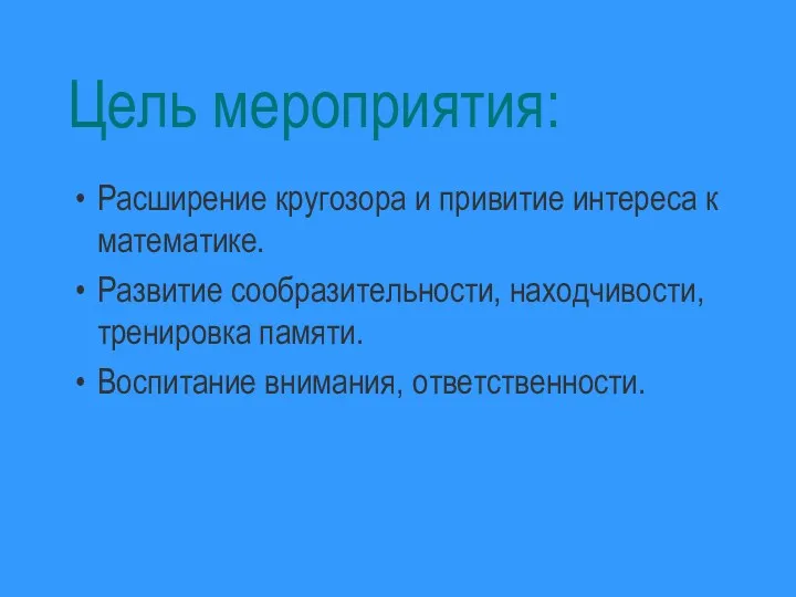 Цель мероприятия: Расширение кругозора и привитие интереса к математике. Развитие сообразительности, находчивости,тренировка памяти. Воспитание внимания, ответственности.