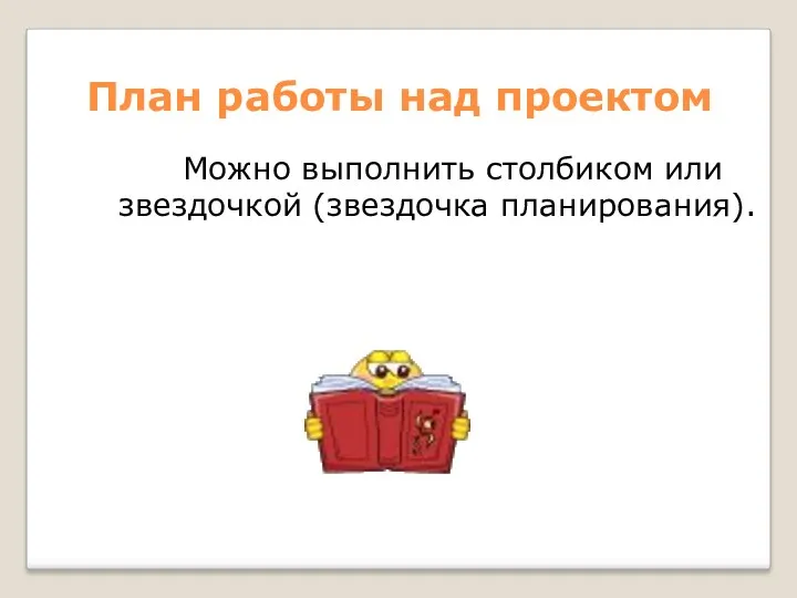 План работы над проектом Можно выполнить столбиком или звездочкой (звездочка планирования).