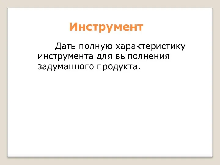 Инструмент Дать полную характеристику инструмента для выполнения задуманного продукта.