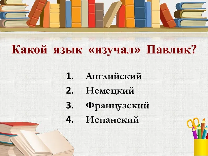 Какой язык «изучал» Павлик? Английский Немецкий Французский Испанский