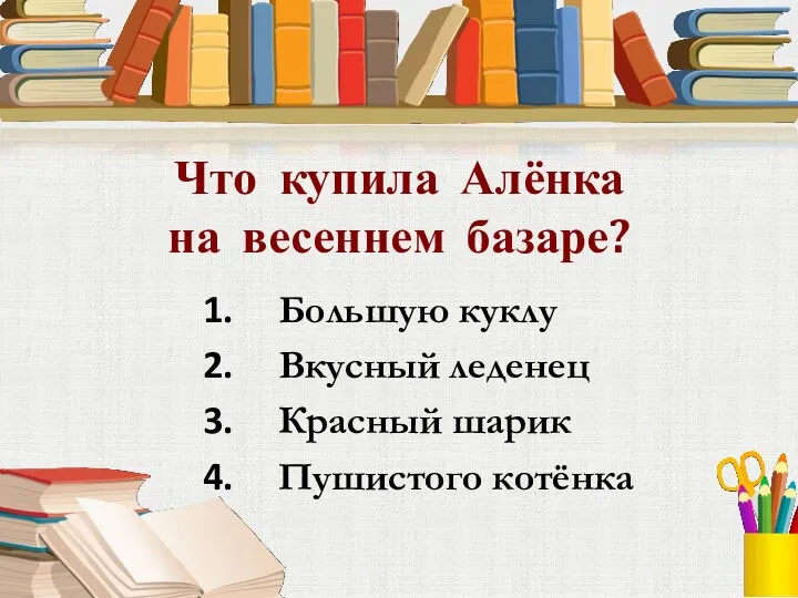 Что купила Алёнка на весеннем базаре? Большую куклу Вкусный леденец Красный шарик Пушистого котёнка