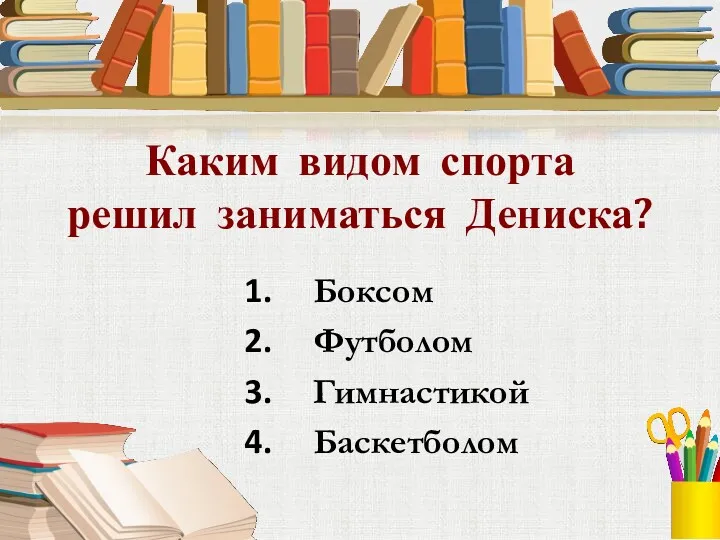 Каким видом спорта решил заниматься Дениска? Боксом Футболом Гимнастикой Баскетболом