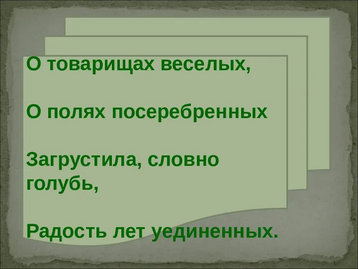 О товарищах веселых, О полях посеребренных Загрустила, словно голубь, Радость лет уединенных.