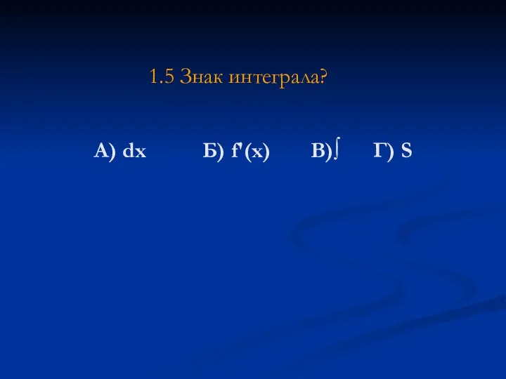 А) dx Б) f'(x) В)∫ Г) S 1.5 Знак интеграла?