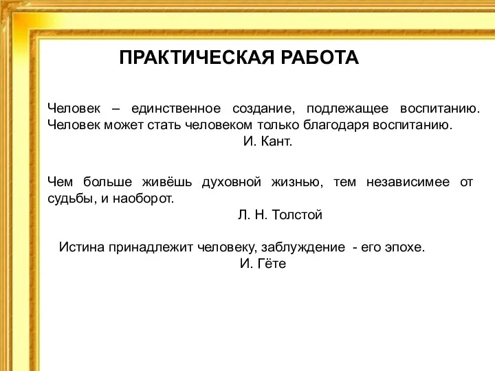 ПРАКТИЧЕСКАЯ РАБОТА Человек – единственное создание, подлежащее воспитанию. Человек может