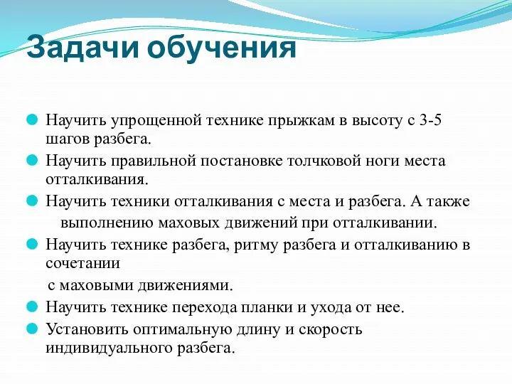 Задачи обучения Научить упрощенной технике прыжкам в высоту с 3-5 шагов разбега. Научить