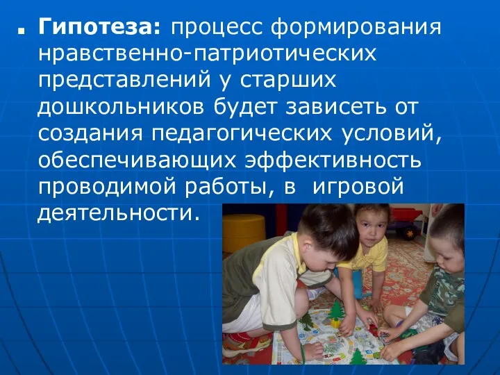 Гипотеза: процесс формирования нравственно-патриотических представлений у старших дошкольников будет зависеть от создания педагогических