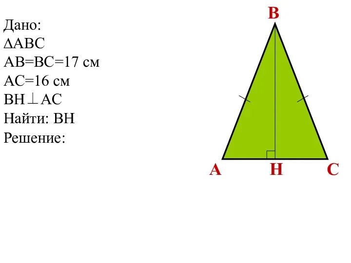 Решение: Дано: ∆ABC AB=BC=17 см AC=16 см BH⊥AC Найти: BH A C B H